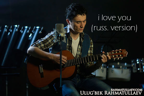 Ulug'bek Rahmatullayev - I love you (russ. version)